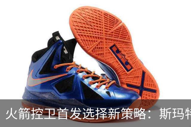 火箭控卫首发选择新策略：斯玛特取代缺阵的范弗利特