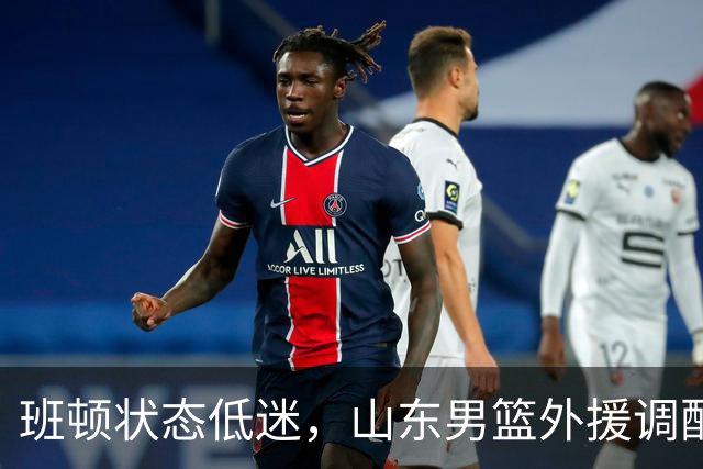 班顿状态低迷，山东男篮外援调配成疑